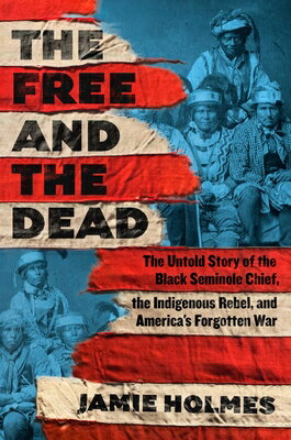 The Free and the Dead: The Untold Story of the Black Seminole Chief, the Indigenous Rebel, and Ameri FREE & THE DEAD [ Jamie Holmes ]