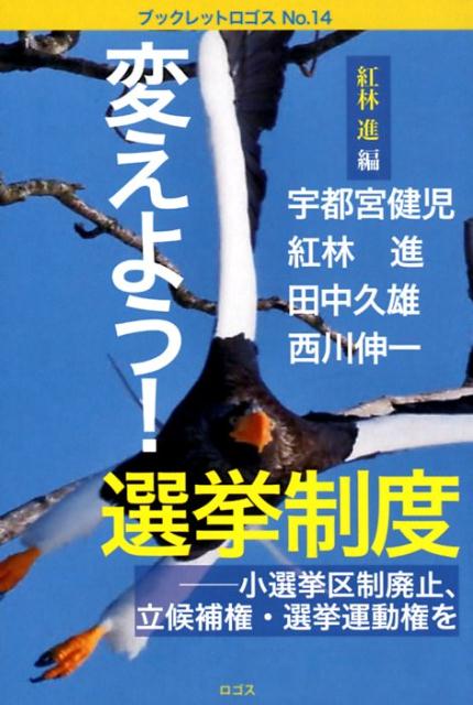 変えよう！選挙制度 小選挙区制廃止、立候補権・選挙運動権を （ブックレットロゴス） [ 紅林進 ]