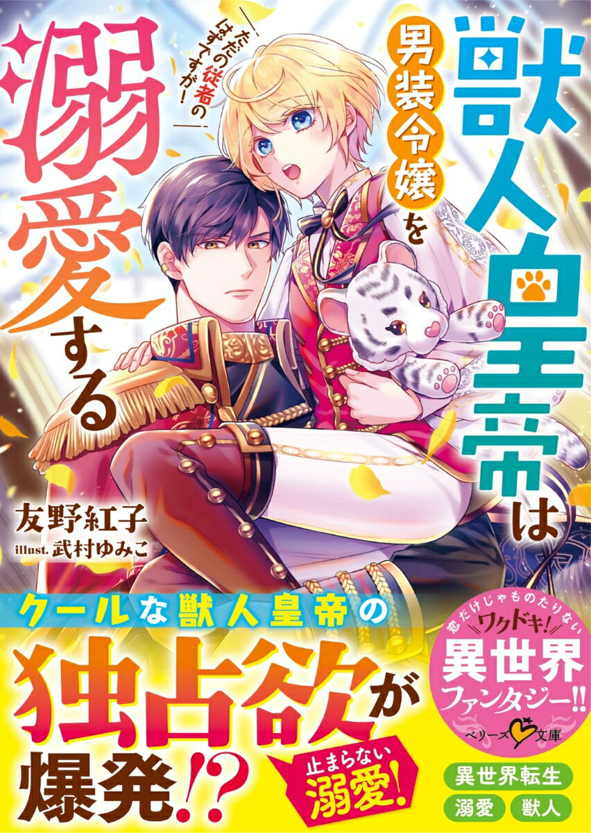 獣人皇帝は男装令嬢を溺愛する ただの従者のはずですが！ （ベリーズ文庫） 友野紅子