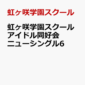 虹ヶ咲学園スクールアイドル同好会　ニューシングル6