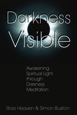 Darkness Visible: Awakening Spiritual Light Through Darkness Meditation DARKNESS VISIBLE Ross Heaven