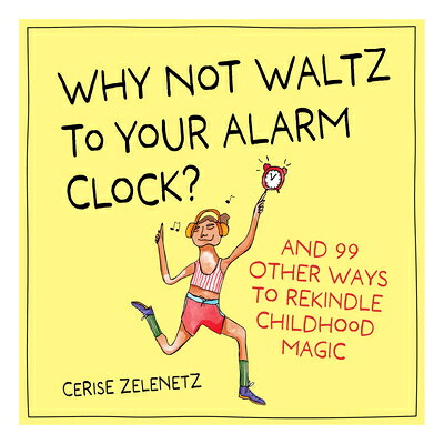 Why Not Waltz to Your Alarm Clock?: And 99 Other Ways to Rekindle Childhood Magic WHY NOT WALTZ TO YOUR ALARM CL 