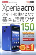 Xperia　acroスマートに使いこなす基本＆活用ワザ150