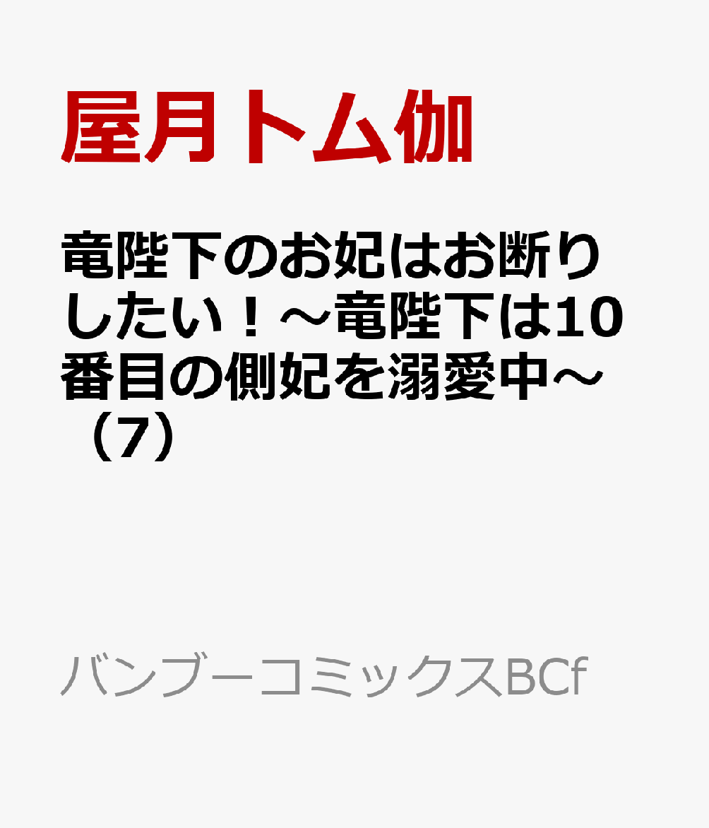 竜陛下のお妃はお断りしたい！〜竜陛下は10番目の側妃を溺愛中〜 7巻