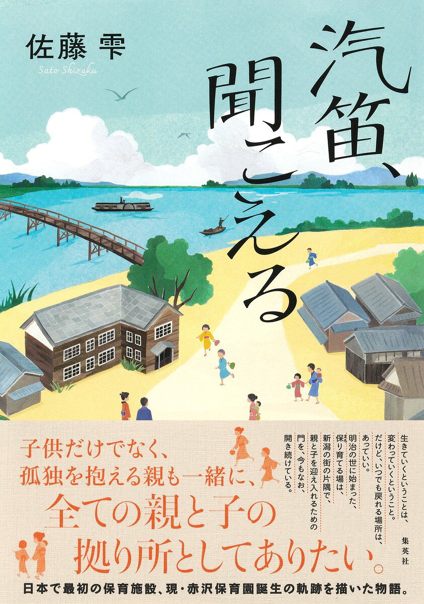 辛い過去を抱え故郷を去り、奉公先である新潟静修学校に辿り着いたナカ。尋常小学校を出た後、家庭の事情などで進学を諦めた人たちのために開かれた私塾だが、幼い弟妹を働く親に代わって世話する生徒が多かった。そんな生徒たちのために子守をするのがナカの仕事だった。自らの過去を重ね合わせ、次第に子供たちと打ち解け、存在意義を見つけていく。やがて生徒の弟妹以外にも子を預ける親が増え、校長の赤澤鍾美は託児所を「付設子守室」とした。しかし、幼稚園として独立しなければ違法だと官吏から警告を受ける。それには学費を上げなければ続けることが出来ず、本当の意味でここにいる者たちを救うことにはならない。苦渋の決断を迫られたナカと鍾美がとった策とはーー。
日本で最初の保育施設、現・赤沢保育園誕生の軌跡を描いた物語。

【著者略歴】
佐藤雫 (さとう・しずく)
1988年、香川県生まれ。2019年「言の葉は、残りて」(「海の匂い」改題)で第32回小説すばる新人賞を受賞しデビュー。著書に『さざなみの彼方』『白蕾記』『花散るまえに』『行成想歌』『残光そこにありて』がある。