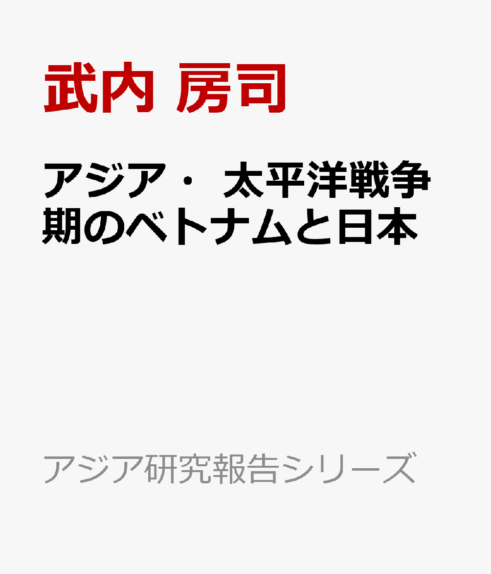 アジア・太平洋戦争期のベトナムと日本 マルチ・アーカイヴァル・アプローチを通して （アジア研究報告シリーズ） [ 武内 房司 ]