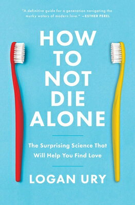 How to Not Die Alone: The Surprising Science That Will Help You Find Love HT NOT DIE ALONE Logan Ury