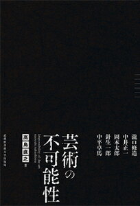 芸術の不可能性 瀧口修造 中井正一 岡本太郎 針生一郎 中平卓馬 [ 高島 直之 ]