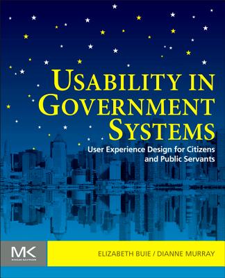 Usability in Government Systems: User Experience Design for Citizens and Public Servants USABILITY IN GOVERNMENT SYSTEM [ Elizabeth Buie ]