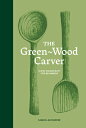 The Green Wood Carver: A Practical Guide to Carving, Whittling, and Life GREEN W...