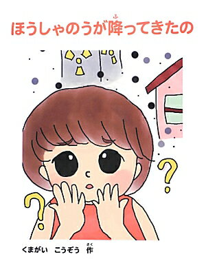 ほうしゃのうが降ってきたの