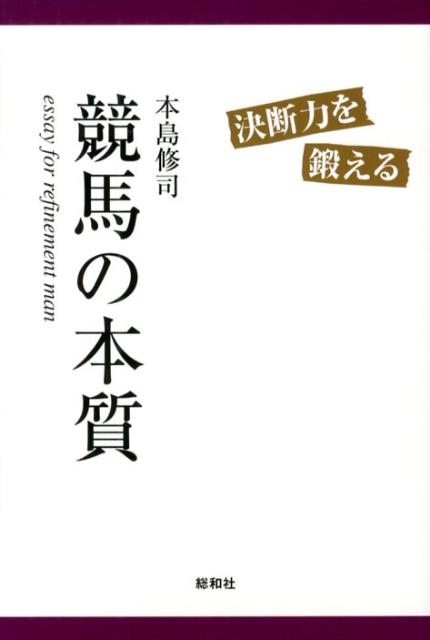 競馬の本質 決断力を鍛える [ 本島修司 ]