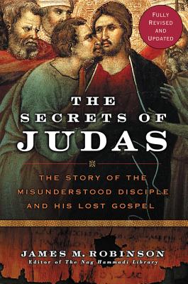 The Secrets of Judas: The Story of the Misunderstood Disciple and His Lost Gospel SECRETS OF JUDAS REV/E James M. Robinson