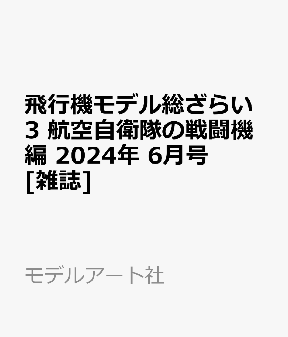 飛行機モデル総ざらい3 航空自衛隊の戦闘機編 2024年 6月号 [雑誌]