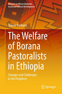 The Welfare of Borana Pastoralists in Ethiopia: Changes and Challenges in the Periphery WELFARE OF BORANA PASTORALISTS （Advances in African Economic, Social and Political Developme） 