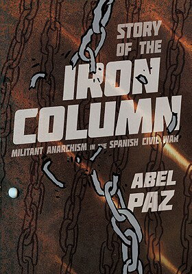 The Story of the Iron Column: Militant Anarchism in the Spanish Civil War STORY OF THE IRON COLUMN [ Abel Paz ]