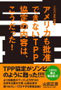 アメリカも批准できないTPP協定の内容は、こうだった！ [ 山田正彦 ]