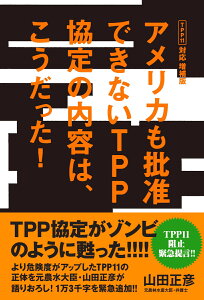 アメリカも批准できないTPP協定の内容は、こうだった! [ 山田 正彦 ]