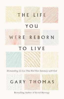 The Life You Were Reborn to Live: Dismantling 12 Lies That Rob Your Intimacy with God LIFE YOU WERE REBORN TO LIVE [ Gary Thomas ]