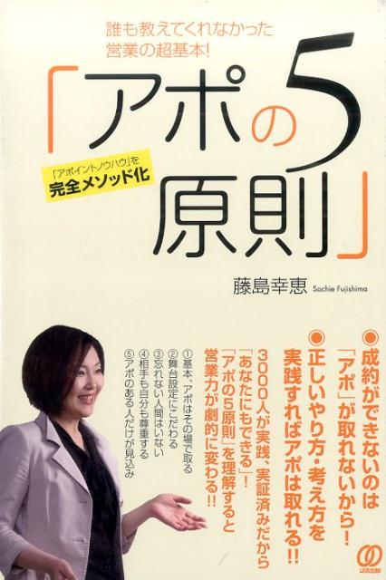 （１）基本、アポはその場で取る。（２）舞台設定にこだわる。（３）忘れない人間はいない。（４）相手も自分も尊重する。（５）アポのある人だけが見込み。３０００人が実践、実証済みだから「あなたにもできる」！「アポの５原則」を理解すると営業力が劇的に変わる！！