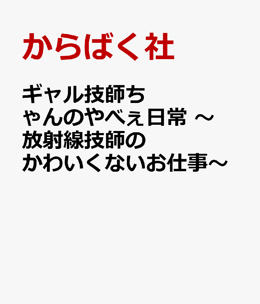 ギャル技師ちゃんのやべぇ日常 〜放射線技師のかわいくないお仕事〜