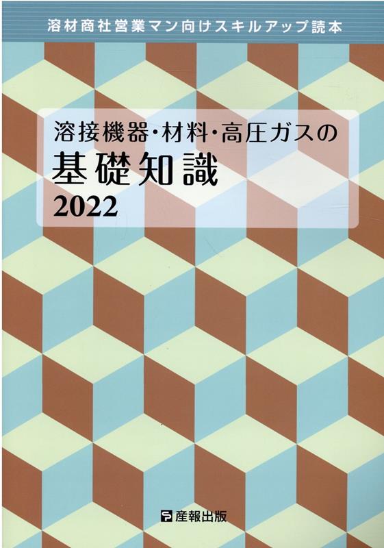 溶接機器・材料・高圧ガスの基礎知識（2022） 溶材商社営業マン向けスキルアップ読本 [ 産報出版 ]
