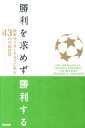 勝利を求めず勝利する 欧州サッカークラブに学ぶ43の行動哲学 [ ラインハルト・K．スプレンガー ]