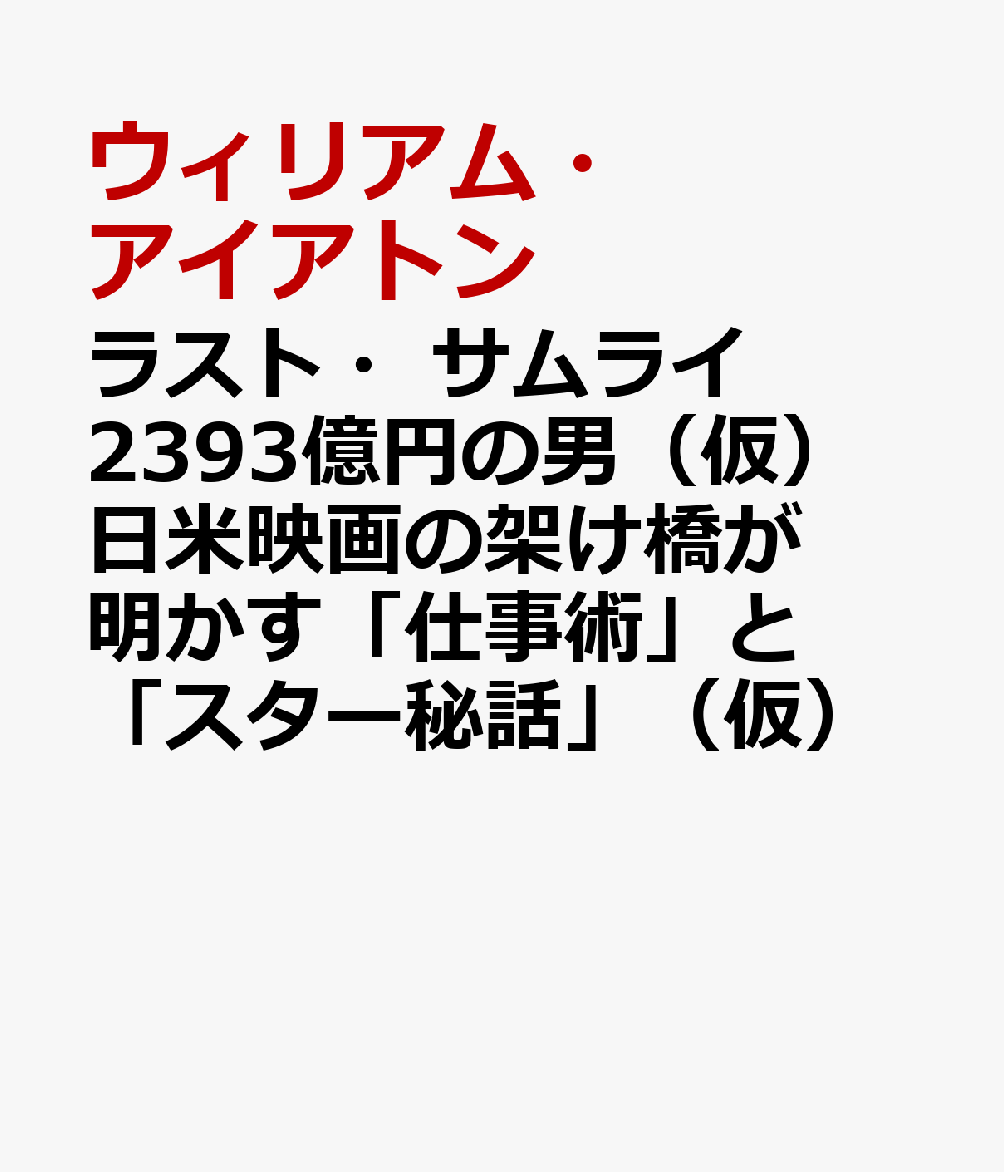 ラスト・サムライ　2393億円の男（仮）　日米映画の架け橋が明かす「仕事術」と「スター秘話」（仮） [ ウィリアム・アイアトン ]