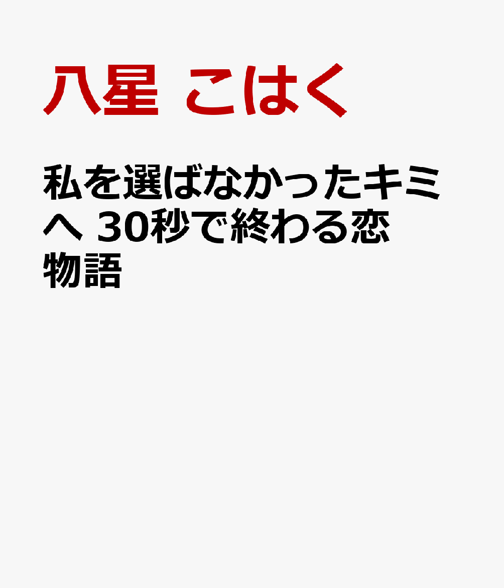 私を選ばなかったキミへ 30秒で終わる恋物語