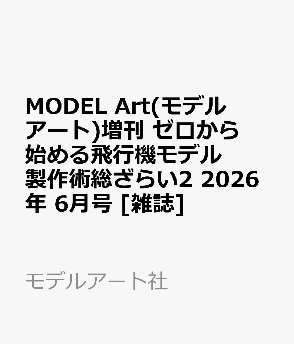 MODEL Art(モデル アート)増刊 ゼロから始める飛行機モデル製作術総ざらい2 2026年 6月号 [雑誌]