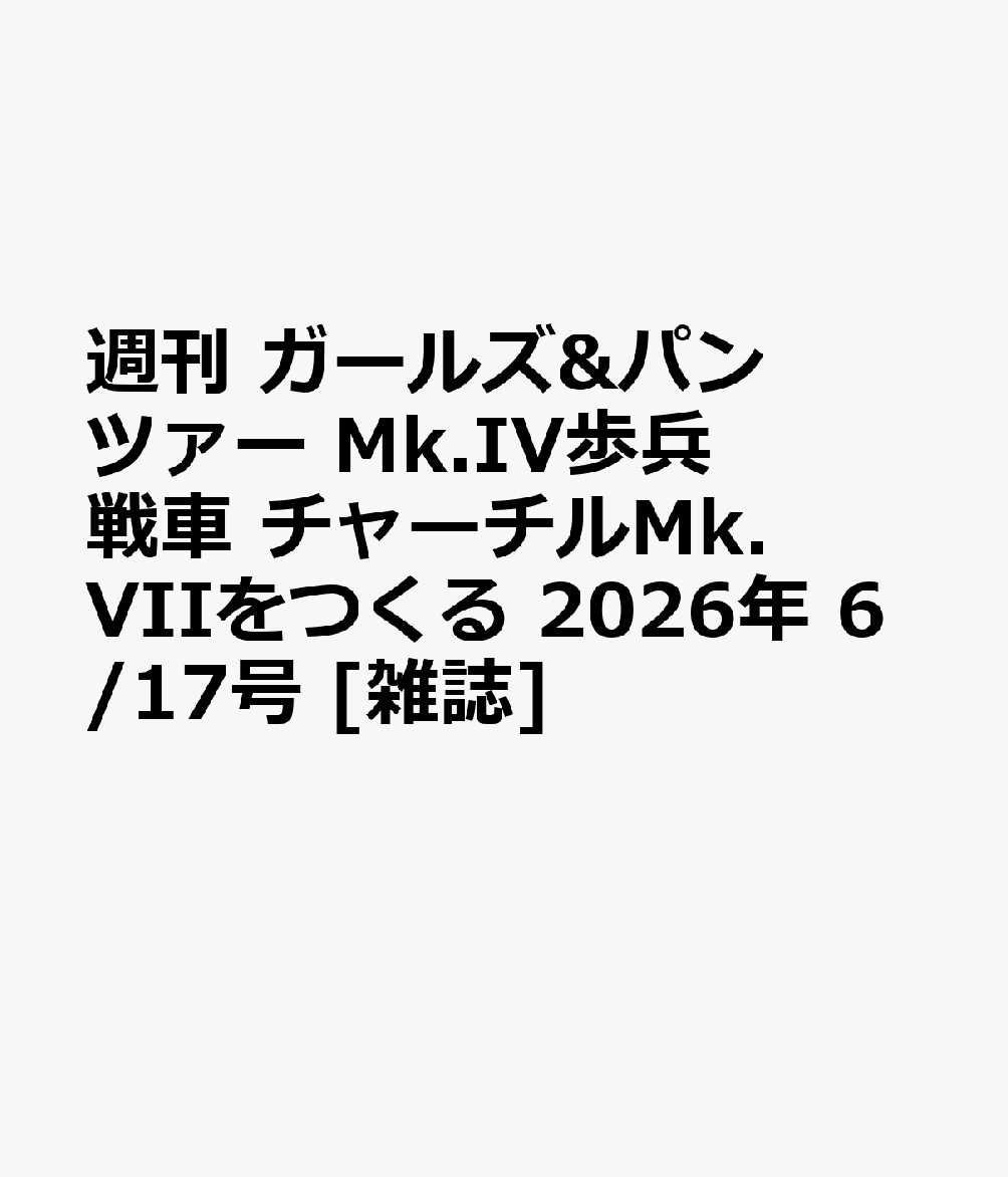 週刊 ガールズ&パンツァー Mk.IV歩兵戦車 チャーチルMk.VIIをつくる 2026年 6/17号 [雑誌]