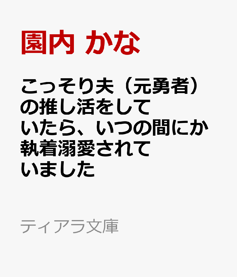 こっそり夫（元勇者）の推し活をしていたら、いつの間にか執着溺愛されていました
