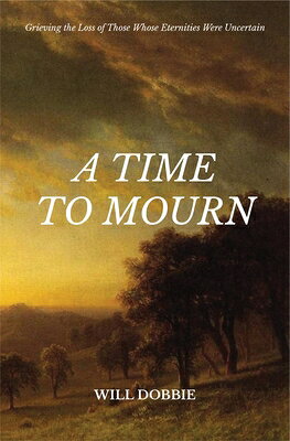 A Time to Mourn: Grieving the Loss of Those Whose Eternities Were Uncertain TIME TO MOURN [ Will Dobbie ]