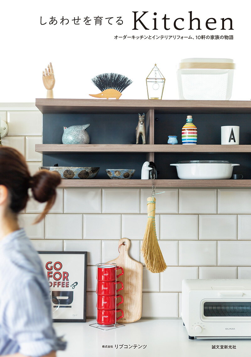 しあわせを育てるKitchen オーダーキッチンとインテリアリフォーム、10軒の家族の物語 