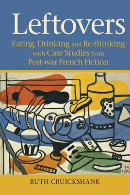 Leftovers: Eating, Drinking and Re-Thinking with Case Studies from Post-War French Fiction LEFTOVERS （Contemporary French and Francophone Cultures） [ Ruth Cruickshank ]