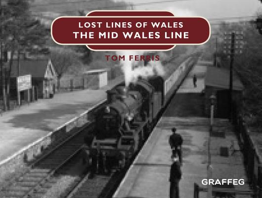 Lost Lines: Mid Wales Line LOST LINES MID WALES LINE [ Tom Ferris ]