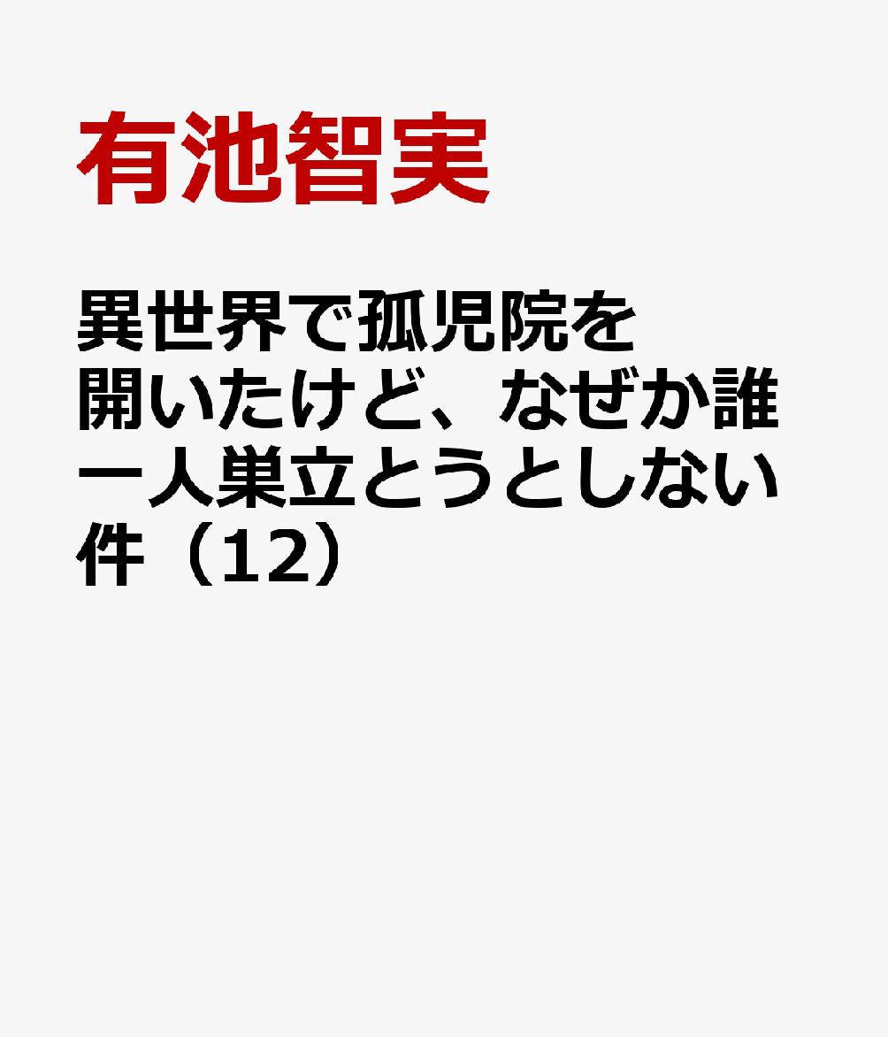 異世界で孤児院を開いたけど、なぜか誰一人巣立とうとしない件 12巻