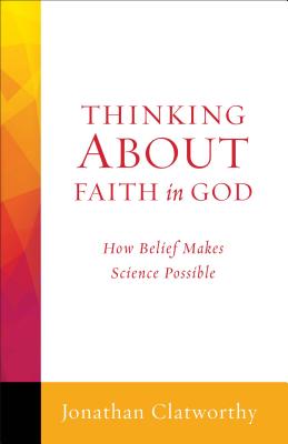Thinking about Faith in God: How Belief Makes Science Possible THINKING ABT FAITH IN GOD （Thinking about） [ Jonathan Clatworthy ]