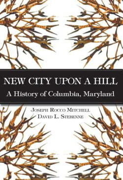 New City Upon a Hill: A History of Columbia, Maryland NEW CITY UPON A HILL （Brief History） [ David Stebenne ]