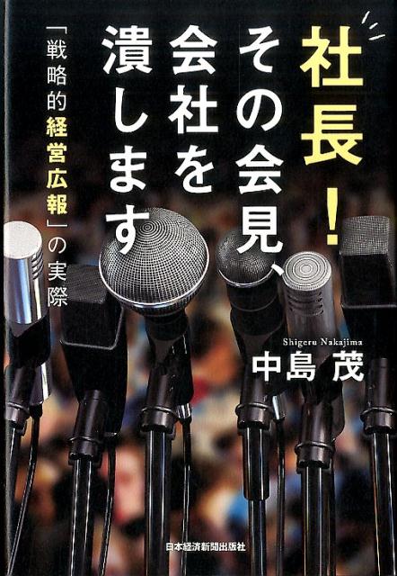 社長！その会見、会社を潰します 「戦略的経営広報」の実際 [ 中島茂 ]