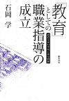 「教育」としての職業指導の成立 戦前日本の学校と移行問題 [ 石岡学 ]