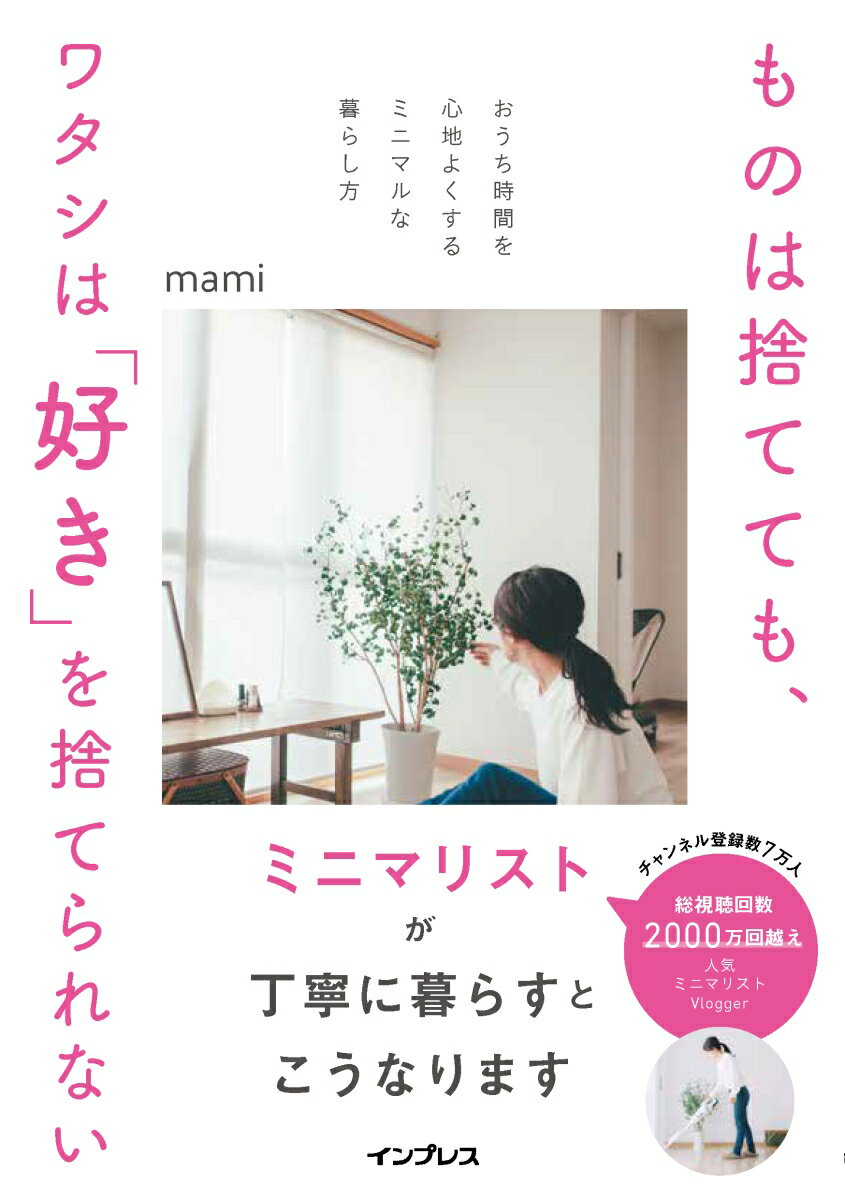 ものは捨てても、ワタシは「好き」を捨てられない -おうち時間を心地よくするミニマルな暮らし方ー [ mami ]