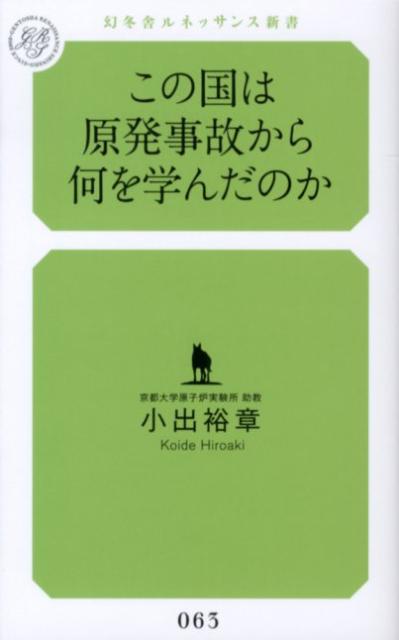 この国は原発事故から何を学んだのか （幻冬舎ルネッサンス新書） [ 小出裕章 ]