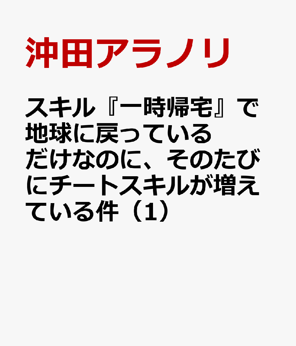スキル『一時帰宅』で地球に戻っているだけなのに、そのたびにチートスキルが増えている件 1