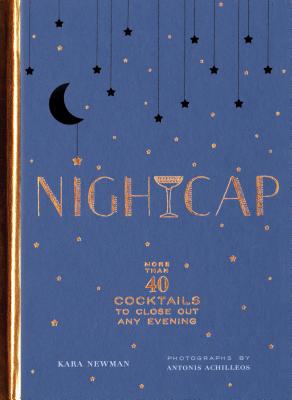 Nightcap: More Than 40 Cocktails to Close Out Any Evening (Cocktails Book, Book of Mixed Drinks, Hol