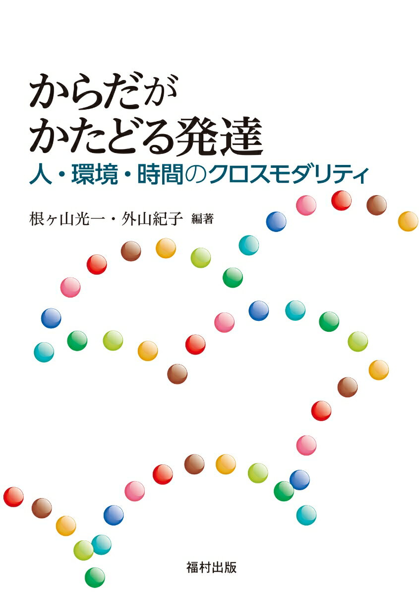 からだがかたどる発達 人・環境・時間のクロスモダリティ [ 根ヶ山　光一 ]