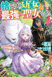 捨てられ幼女は最強の聖女でした〜もふもふ家族に拾われて甘やかされています!〜の表紙