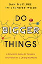 Do Bigger Things: A Practical Guide to Powerful Innovation in a Changing World D...
