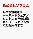 IoTの知識地図ーーハードウェア／ソフトウェアの知識からプロジェクトの取り組み方まで [ 株式会社ソラコム ]