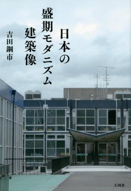 日本の盛期モダニズム建築像 [ 吉田鋼市 ]